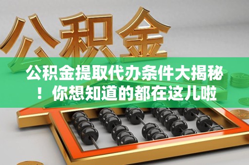 宁德公积金提取代办条件大揭秘！你想知道的都在这儿啦