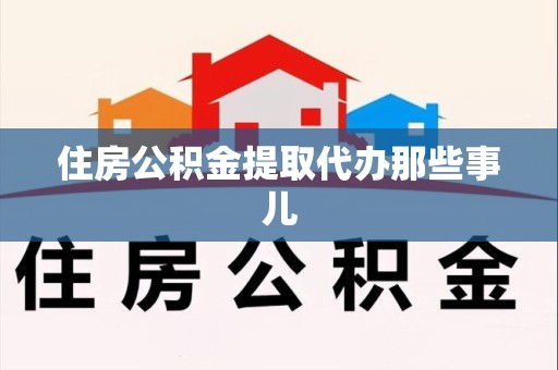 宁德住房公积金提取代办那些事儿