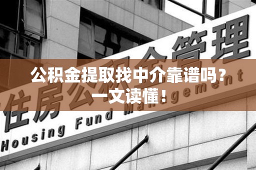 宁德公积金提取找中介靠谱吗?一文读懂! 宁德公积金提取找中介靠谱吗?一文读懂!