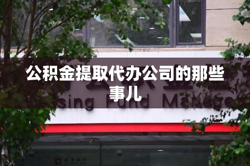 宁德公积金提取代办公司的那些事儿 宁德公积金提取代办公司的那些事儿