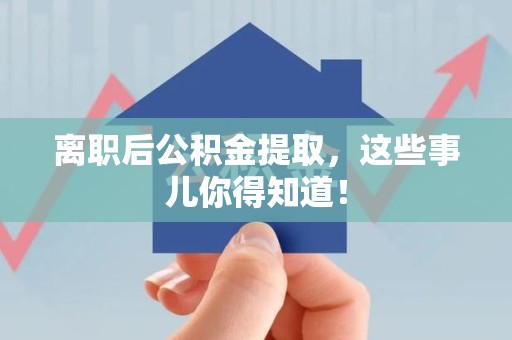 宁德离职后公积金提取，这些事儿你得知道！