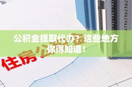 宁德公积金提取代办？这些地方你得知道！
